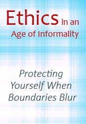 Ethics in an Age of Informality: Protecting Yourself When Boundaries Blur