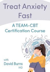 Treat Anxiety Fast: Certificate Course with Dr. David Burns