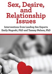 Sex, Desire, and Relationship Issues: Interventions from Leading Sex Experts Emily Nagoski, PhD and Tammy Nelson, PhD
