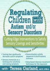 Regulating Children with Autism and/or Sensory Disorders: Cutting-Edge Interventions to Satisfy Sensory Cravings and Sensitivities