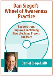 Dan Siegel’s Wheel of Awareness Practice: Reduce Stress, Improve Functioning, Slow the Aging Process, and More