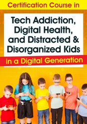 Certification Course in Tech Addiction, Digital Health, and Distracted and Disorganized Kids in a Digital Generation