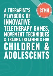 A Therapist’s Playbook of Innovative Teletherapy Games, Movement Techniques & Trauma Treatments for Children & Adolescents