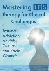 Mastering IFS Therapy for Clinical Challenges: Resolving Trauma, Anxiety, Attachment Injuries, Addiction & More