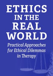 Ethics in the Real World: Practical Approaches for Ethical Dilemmas in Therapy