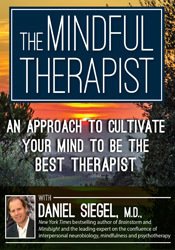 The Mindful Therapist: An Approach to Cultivate Your Mind to Be the Best Therapist with Daniel J. Siegel, M.D.