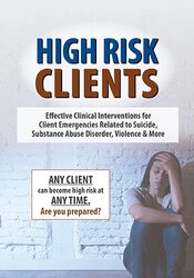 High Risk Clients: Effective Clinical Interventions for Client Emergencies Related to Suicide, Substance Abuse Disorder, Violence & More 1