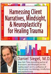 Harnessing Client Narratives, Mindsight, and Neuroplasticity for Healing Trauma with Dr. Daniel Siegel