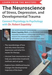 Learn from the Masters: The Neuroscience of Stress, Depression and Developmental Trauma: Connect Physiology to Psychology with Dr. Robert Sapolsky