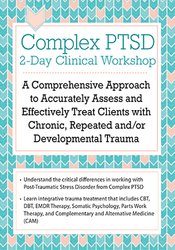 Complex PTSD Clinical Workshop: A Comprehensive Approach to Accurately Assess and Effectively Treat Clients with Chronic, Repeated and/or Developmental Trauma