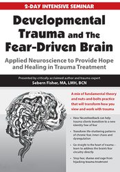 Developmental Trauma and The Fear-Driven Brain: Applied Neuroscience to Provide Hope and Healing in Trauma Treatment