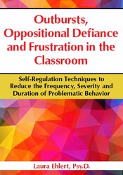 Outbursts, Oppositional Defiance and Frustration in the Classroom: Self-Regulation Techniques to Reduce the Frequency, Severity and Duration of Problematic Behavior