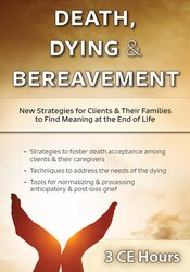 Death, Dying & Bereavement: New Strategies for Clients & Their Families to Find Meaning at the End of Life