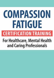 Compassion Fatigue Certification Training for Healthcare, Mental Health and Caring Professionals 1