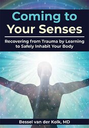 Coming to Your Senses: Recovering from Trauma by Learning to Safely Inhabit Your Body