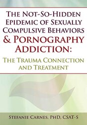 The Not-So-Hidden Epidemic of Sexually Compulsive Behaviors & Pornography Addiction: The Trauma Connection and Treatment 1