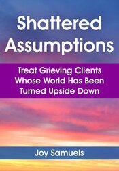 Shattered Assumptions: Treat Grieving Clients Whose World Has Been Turned Upside Down