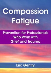 Compassion Fatigue: Prevention for Professionals Who Work with Grief and Trauma
