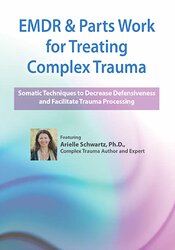 EMDR & Parts Work for Treating Complex Trauma: Somatic Techniques to Decrease Defensiveness and Facilitate Trauma Processing 1