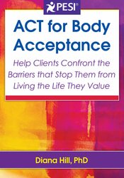 ACT for Body Acceptance: Help Clients Confront the Barriers that Stop Them from Living the Life They Value 1