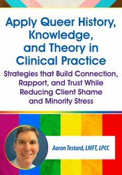 Apply Queer History, Knowledge, and Theory in Clinical Practice: Strategies that Build Connection, Rapport, and Trust While Reducing Client Shame and Minority Stress 1