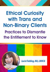 Ethical Curiosity with Trans and Non-Binary Clients: Practices to Dismantle the Entitlement to Know 1