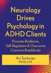 Neurology Drives Psychology in ADHD Clients: Promote Resilience, Self-Regulation & Overcome Common Roadblocks 1