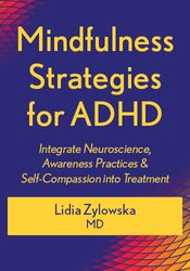 Mindfulness Strategies for ADHD: Integrate Neuroscience, Awareness Practices & Self-Compassion into Treatment 1