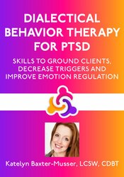 Dialectical Behavior Therapy for PTSD: Skills to Ground Clients, Decrease Triggers and Improve Emotion Regulation 1