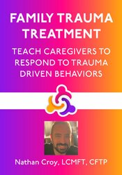 Family Trauma Treatment: Teach Caregivers to Respond to Trauma Driven Behaviors 1