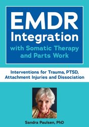 EMDR Integration with Somatic Therapy and Parts Work: Interventions for Trauma, PTSD, Attachment Injuries and Dissociation 1