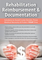 Rehabilitation Reimbursement & Documentation: Solutions to Avoid Costly Denials, Prove Medical Necessity & Protect YOUR Time