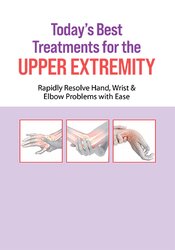 Today's Best Treatments for the Upper Extremity: Rapidly Resolve Hand, Wrist & Elbow Problems...