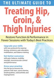 The Ultimate Guide to Treating Hip, Groin, & Thigh Injuries: Restore Function & Performance in Fewer Sessions with Today's Best Practices