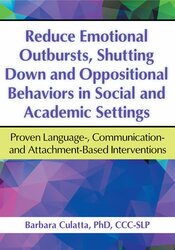 Reduce Emotional Outbursts, Shutting Down and Oppositional Behaviors in Social and Academic Settings: Proven Language-, Communication- and Attachment-Based Interventions