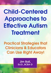 Child-Centered Approaches to Effective Autism Treatment: Practical Strategies that Clinicians & Educators Can Use Right Away! 1