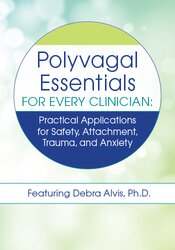 Polyvagal Essentials for Every Clinician: Practical Applications for Safety, Attachment, Trauma and Anxiety 1