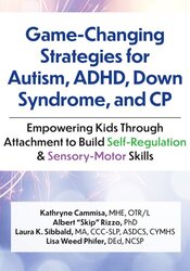 Game-Changing Strategies for Autism, ADHD, Down Syndrome, and CP: Empowering Kids Through Attachment to Build Self-Regulation & Sensory-Motor Skills