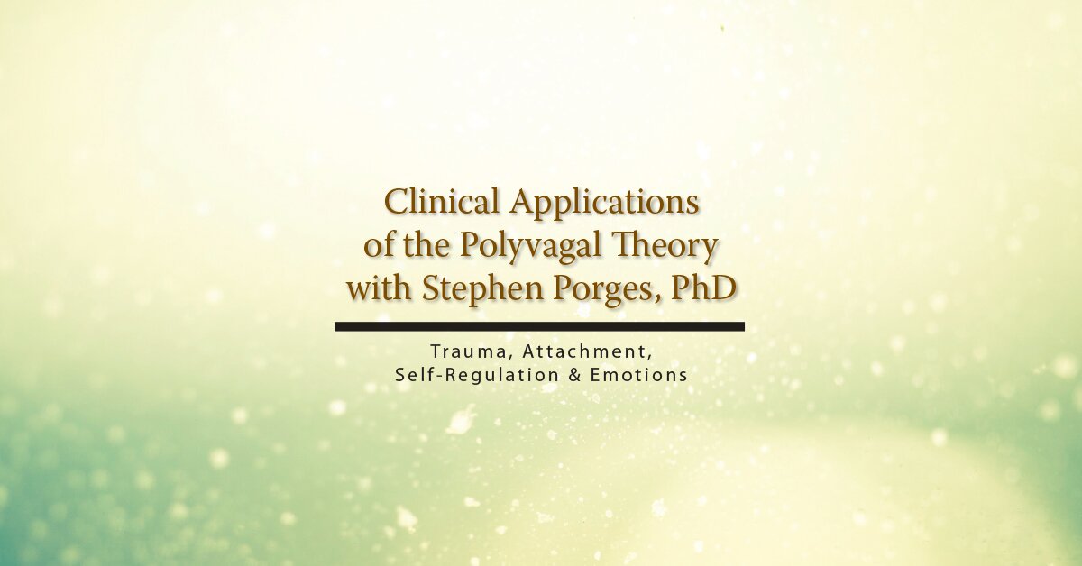 Clinical Applications of the Polyvagal Theory with Stephen Porges, PhD: Trauma, Attachment, Self-Regulation & Emotions 2