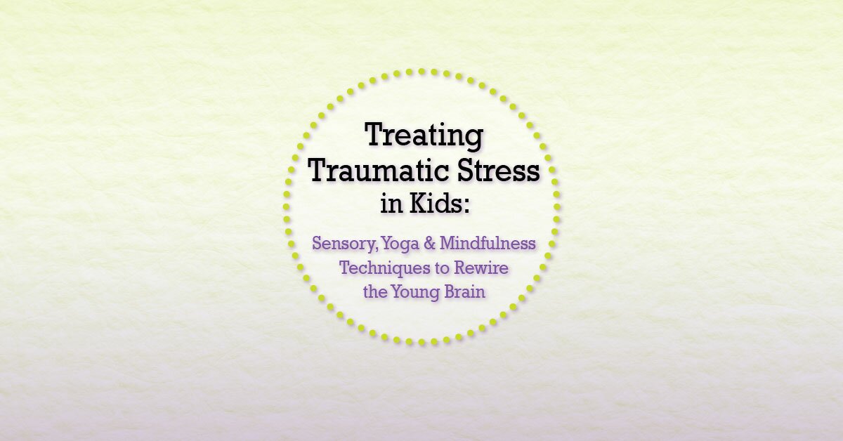 Treating Traumatic Stress in Kids: Sensory, Yoga & Mindfulness Techniques to Rewire the Young Brain 2