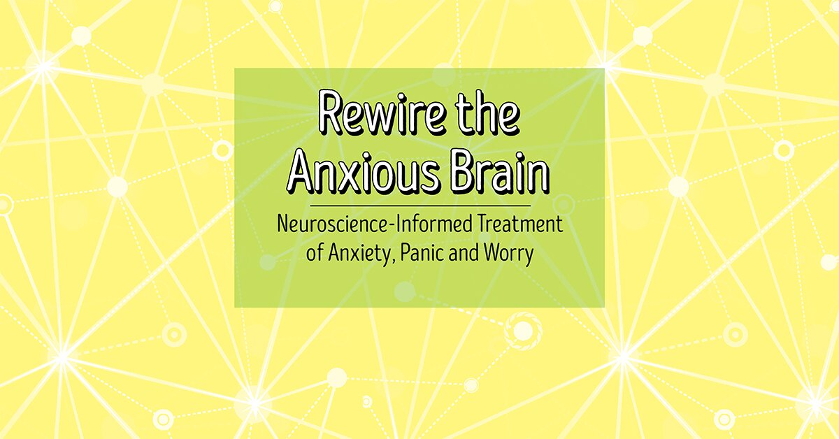 Rewire the Anxious Brain: Neuroscience-Informed Treatment of Anxiety, Panic and Worry 2