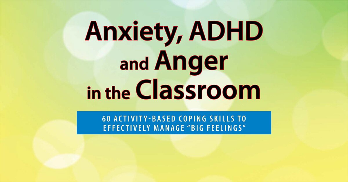 Anxiety, ADHD and Anger in the Classroom: 60 Activity-Based Coping Skills to Effectively Manage “Big Feelings” 2