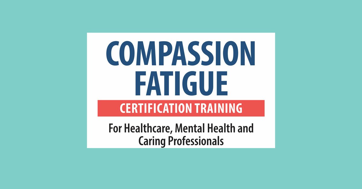 Compassion Fatigue Certification Training for Healthcare, Mental Health and Caring Professionals 2