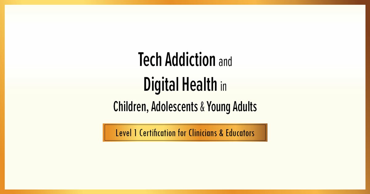 Tech Addiction & Digital Health in Children, Adolescents & Young Adults: Level 1 Certification for Clinicians & Educators 2