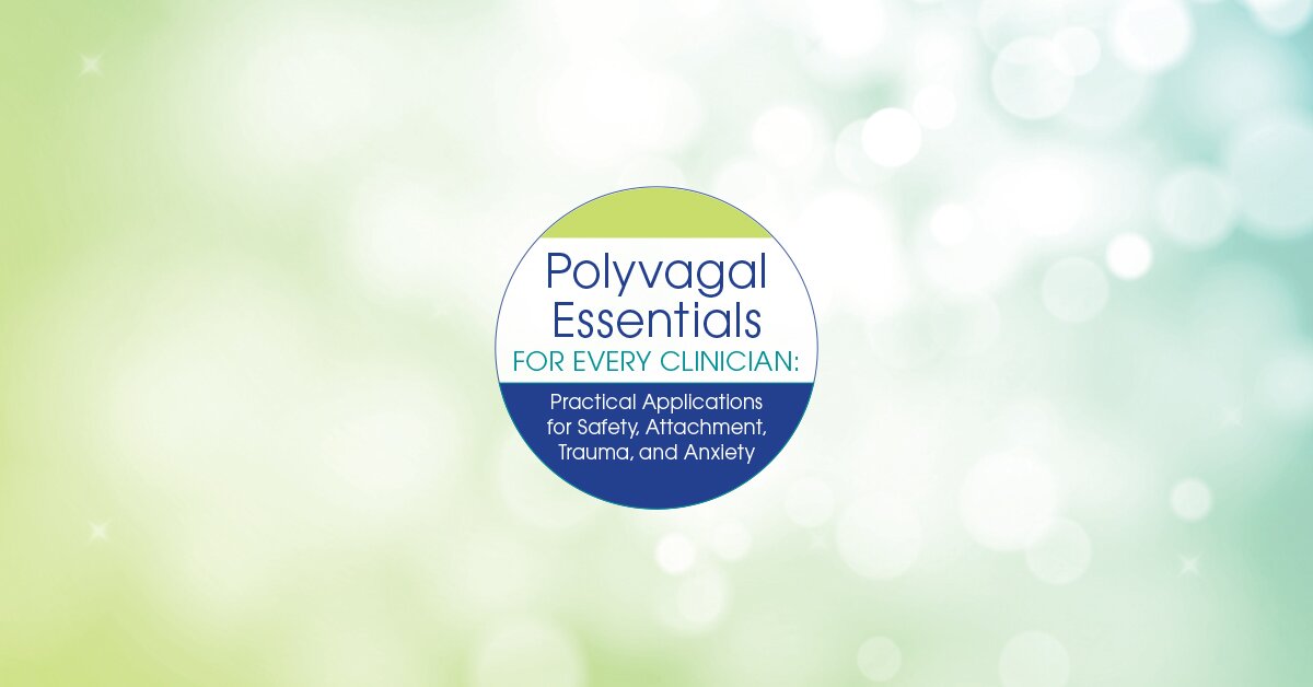 Polyvagal Essentials for Every Clinician: Practical Applications for Safety, Attachment, Trauma and Anxiety 2