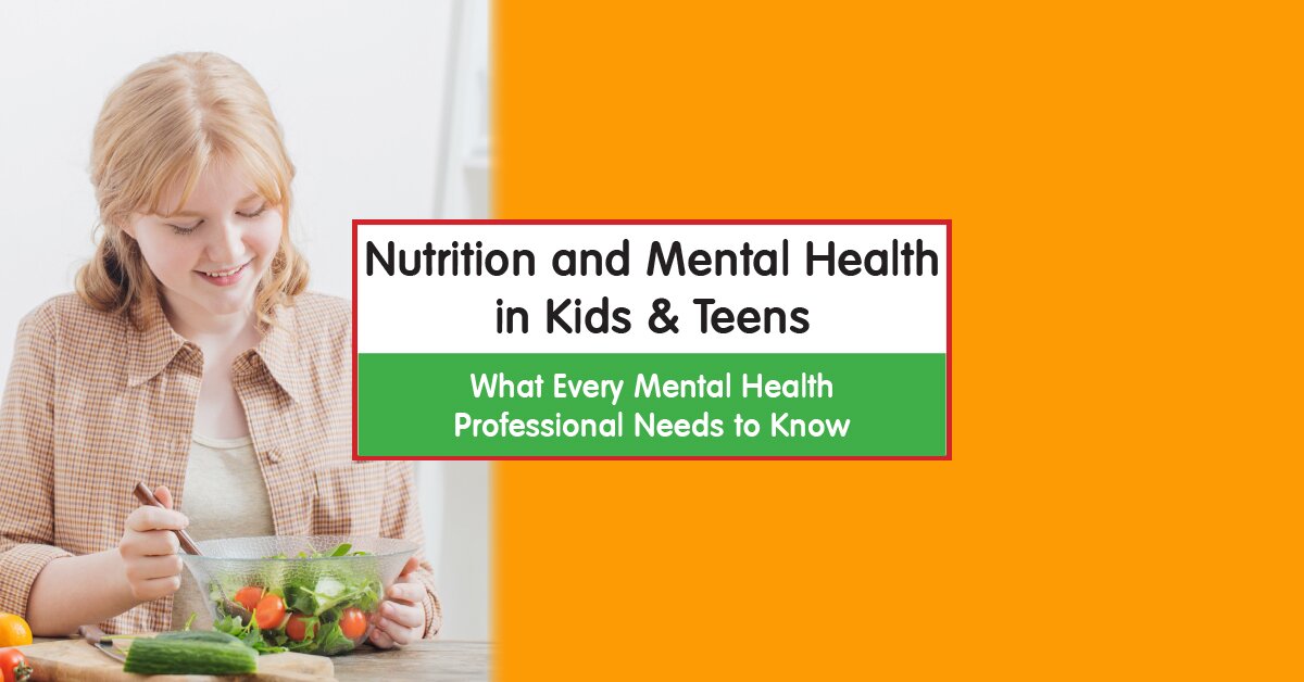 Nutrition and Mental Health in Kids & Teens:  What Every Mental Health Professional Needs to Know 2