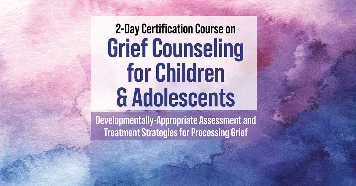 2-Day Certification Course on Grief Counseling for Children & Adolescents: Developmentally-Appropriate Assessment and Treatment Strategies for Processing Grief 2