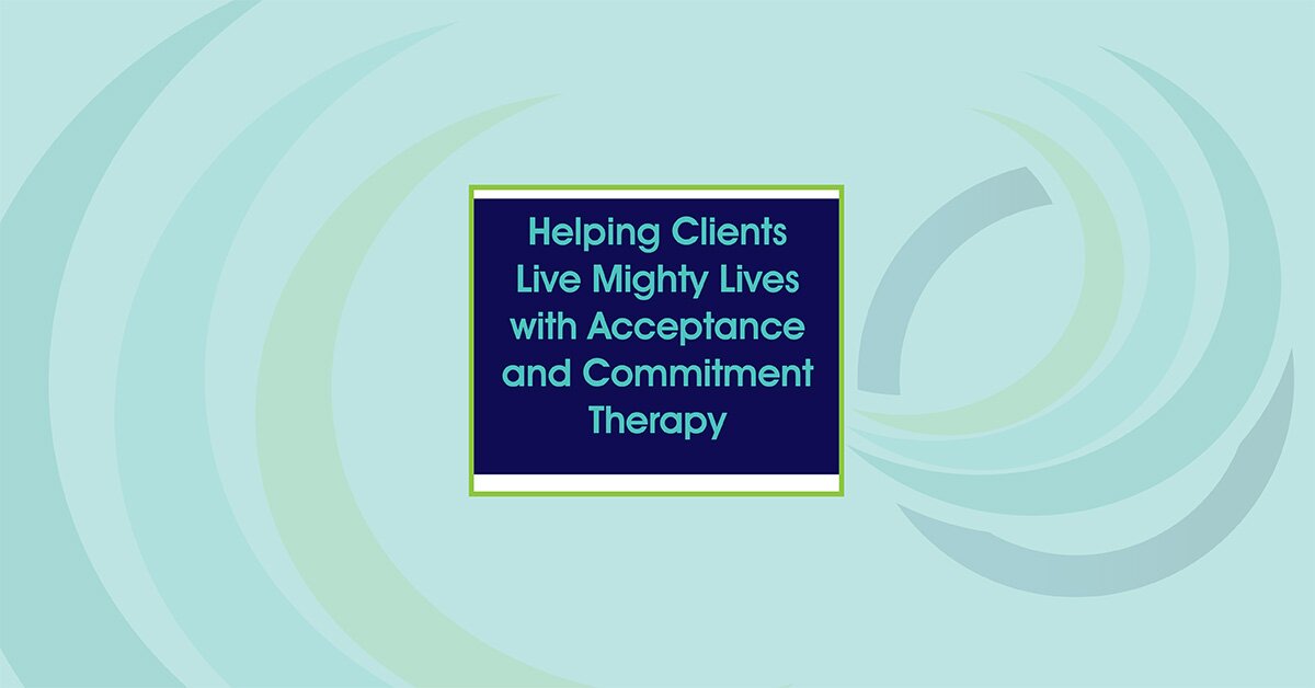 Helping Clients Live Mighty Lives with Acceptance and Commitment Therapy 2