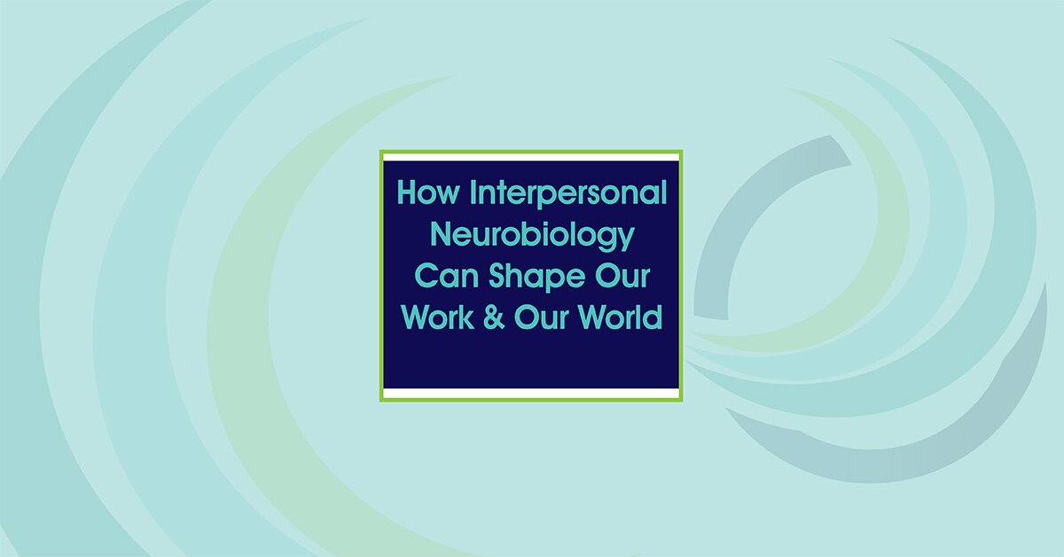 How Interpersonal Neurobiology Can Help Shape our Work and our World 2