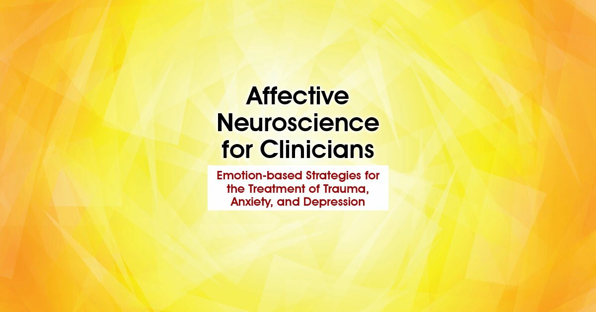 Affective Neuroscience for Clinicians: Emotion-based Strategies for the Treatment of Trauma, Anxiety, and Depression 2